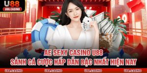 AE Sexy Casino U88 - Sảnh Cá Cược Hấp Dẫn Bậc Nhất Hiện Nay
